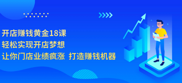 开店赚钱黄金18课，轻松实现开店梦想，让你门店业绩疯涨 打造赚钱机器-博学库