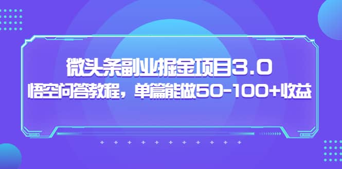 微头条副业掘金项目3.0+悟空问答教程，单篇能做50-100+收益-博学库