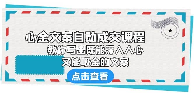 《心金文案自动成交课程》 教你写出既能深入人心、又能吸金的文案-博学库