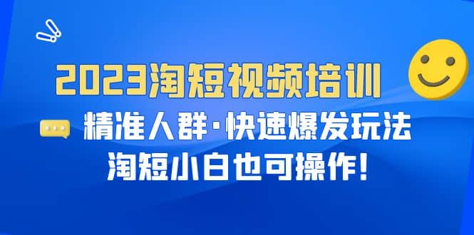 2023淘短视频培训：精准人群·快速爆发玩法，淘短小白也可操作-博学库