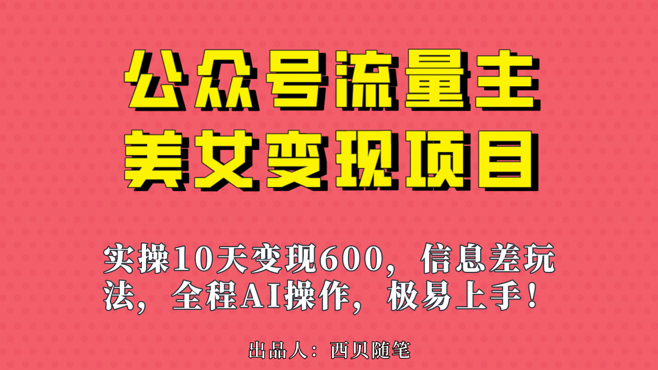 公众号流量主美女变现项目，实操10天变现600+，一个小副业利用AI无脑搬-博学库
