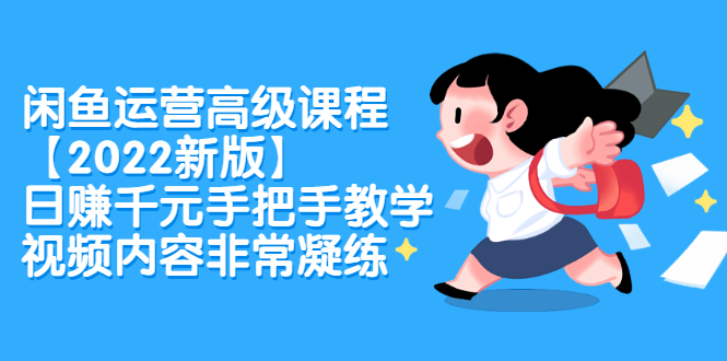 闲鱼运营高级课程【2022新版】，日赚千元手把手教学，视频内容非常凝练-博学库