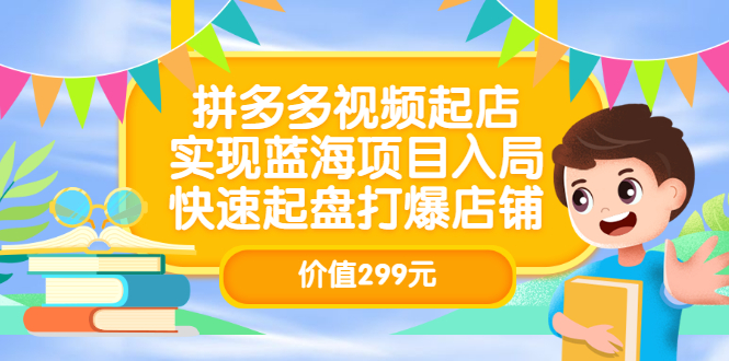 拼多多视频起店，实现蓝海项目入局，快速起盘打爆店铺（价值299元）-博学库