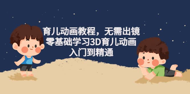 育儿动画教程，无需出镜，零基础学习3D育儿动画，入门到精通-博学库