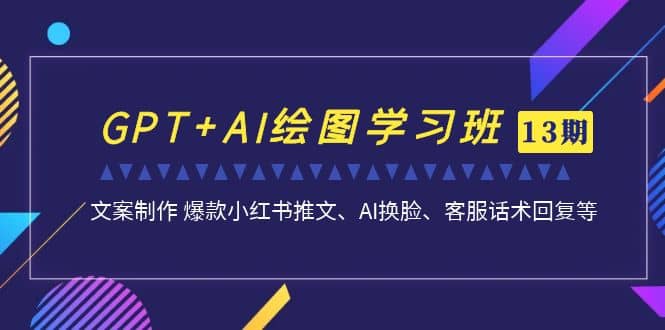 GPT+AI绘图学习班【第13期】 文案制作 爆款小红书推文、AI换脸、客服话术-博学库