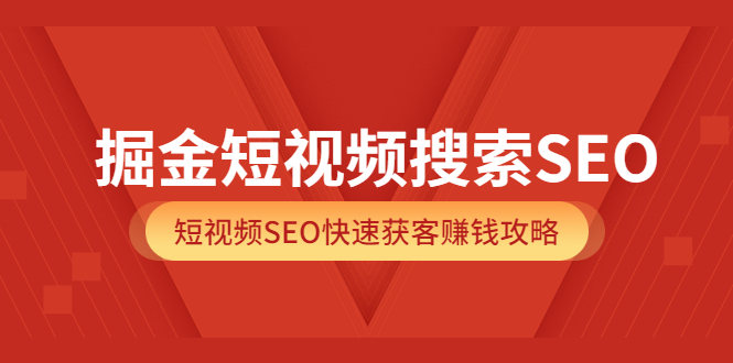 掘金短视频搜索SEO，短视频SEO快速获客赚钱攻略（价值980）-博学库