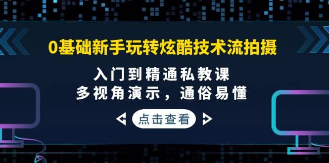 0基础新手玩转炫酷技术流拍摄：入门到精通私教课，多视角演示，通俗易懂-博学库
