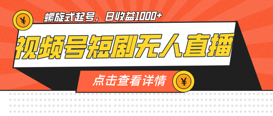 视频号短剧无人直播，螺旋起号，单号日收益1000+-博学库