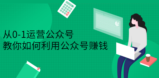 从0-1运营公众号，零基础小白也能上手，系统性了解公众号运营-博学库