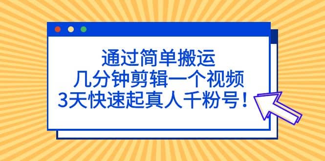 通过简单搬运，几分钟剪辑一个视频，3天快速起真人千粉号-博学库