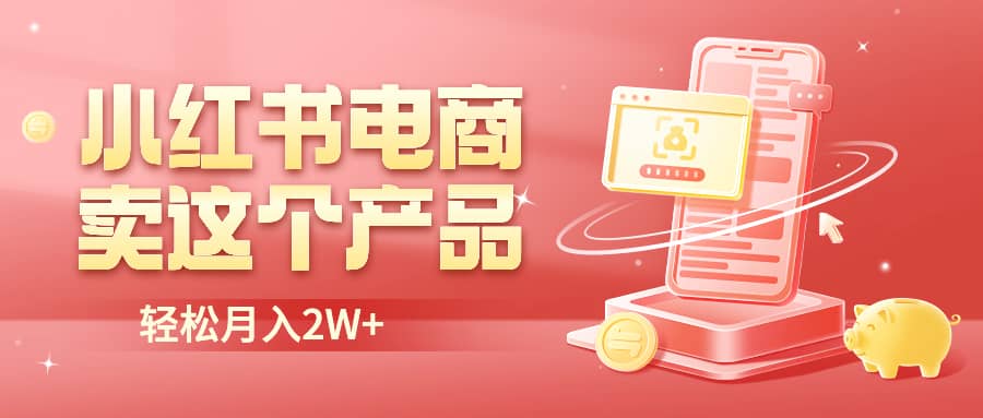 小红书无货源电商0门槛开店，卖这个品轻松实现月入2W-博学库