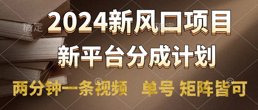 2024风口项目，新平台分成计划，两分钟一条视频，单号轻松上手月入9000+-博学库