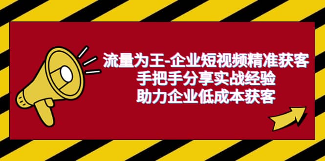 流量为王-企业 短视频精准获客，手把手分享实战经验，助力企业低成本获客-博学库