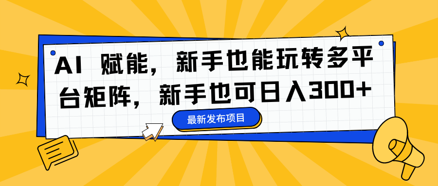 AI 赋能，新手也能玩转多平台矩阵，新手也可日入300+-博学库