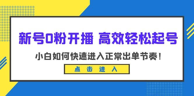 新号0粉开播-高效轻松起号：小白如何快速进入正常出单节奏（10节课）-博学库