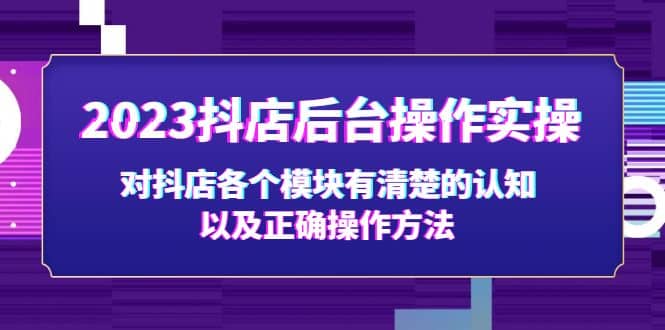 2023抖店后台操作实操，对抖店各个模块有清楚的认知以及正确操作方法-博学库