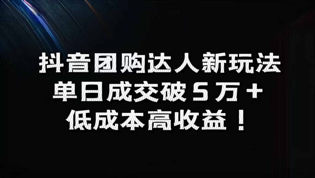 抖音团购达人新玩法，单日成交破5万+，低成本高收益！-博学库