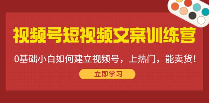 视频号短视频文案训练营：0基础小白如何建立视频号，上热门，能卖货！-博学库