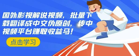 国外影视解说视频，批量下载翻译成中文伪原创，传中视频平台赚取收益-博学库