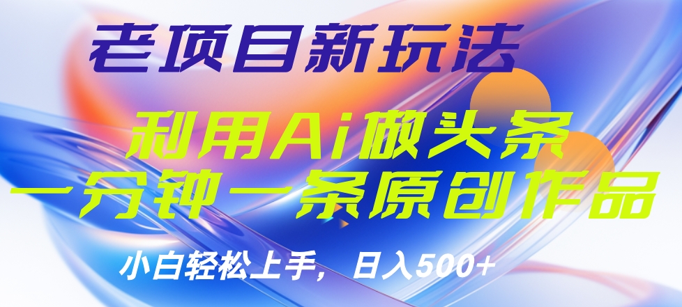 老项目新玩法，利用AI做头条掘金，1分钟一篇原创文章-博学库