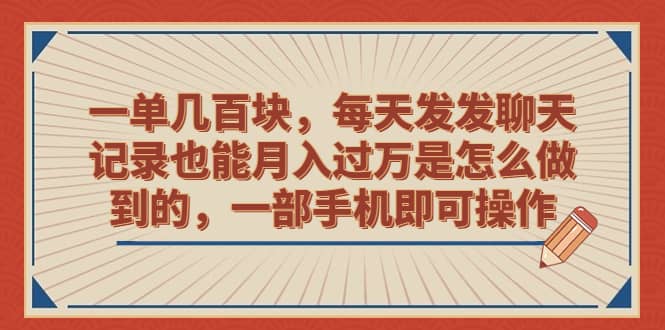 一单几百块，每天发发聊天记录也能月入过万是怎么做到的，一部手机即可操作-博学库