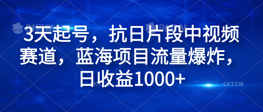 3天起号，抗日片段中视频赛道，蓝海项目流量爆炸，日收益1000+-博学库