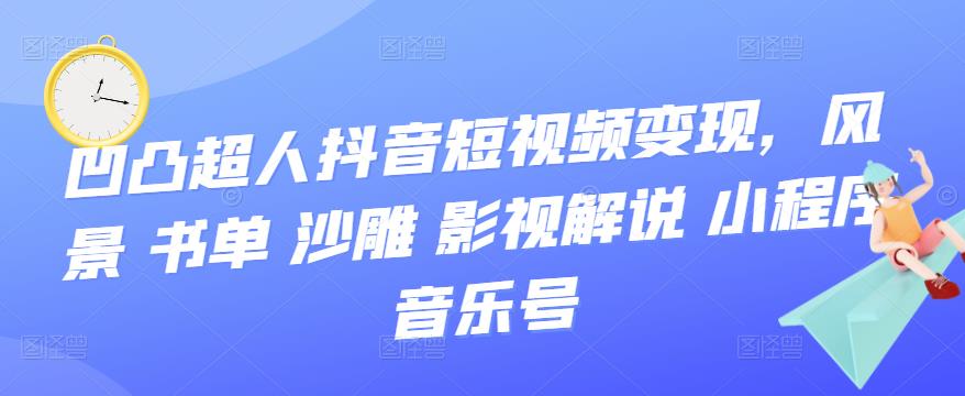抖音短视频变现，风景 书单 沙雕 影视 解说 小程序 音乐号-博学库