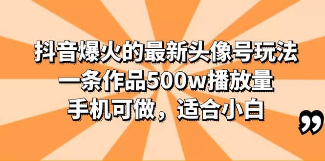 抖音爆火的最新头像号玩法，一条作品500w播放量，手机可做，适合小白-博学库