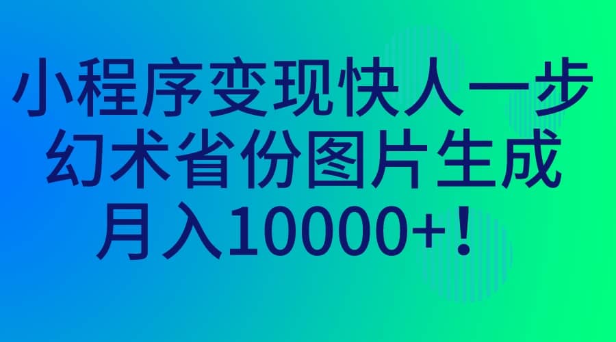 小程序变现快人一步，幻术省份图片生成，月入10000+-博学库