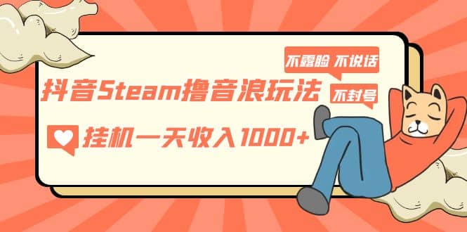 抖音Steam撸音浪玩法 不露脸 不说话 不封号 社恐人群福音-博学库