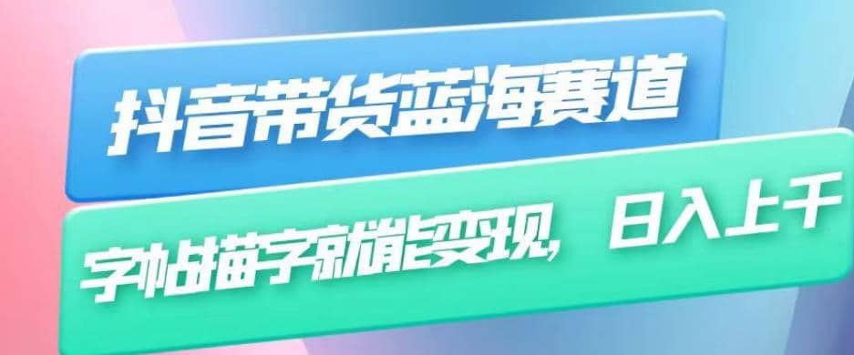 抖音带货蓝海赛道，无需真人出镜，字帖描字就能变现，日入上千（附带全套教程）-博学库