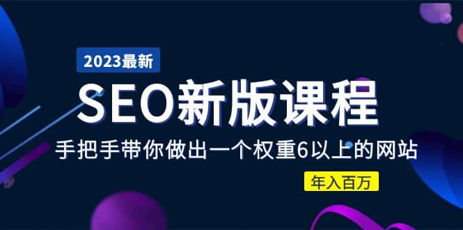 2023某大佬收费SEO新版课程：手把手带你做出一个权重6以上的网站-博学库