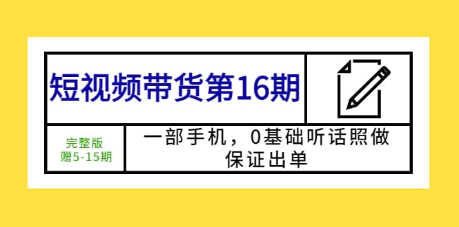 短视频带货第16期：一部手机，0基础听话照做，保证出单-博学库