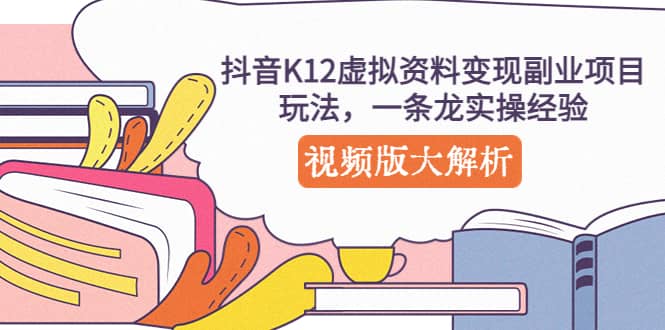 抖音K12虚拟资料变现副业项目玩法，一条龙实操经验，视频版大解析-博学库