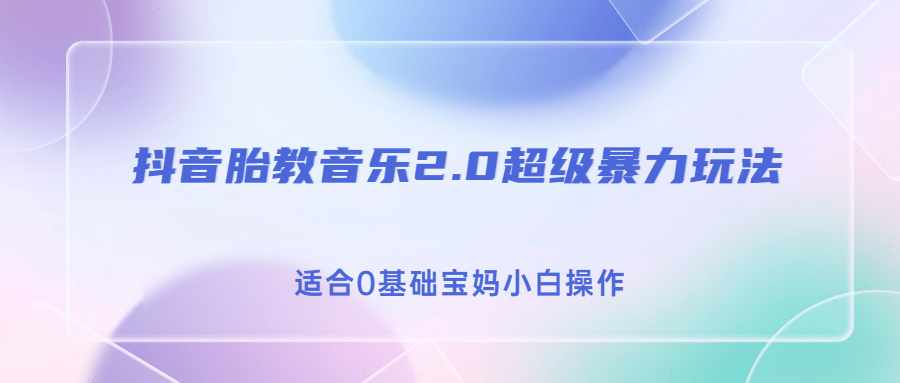 抖音胎教音乐2.0，超级暴力变现玩法，日入500+，适合0基础宝妈小白操作-博学库