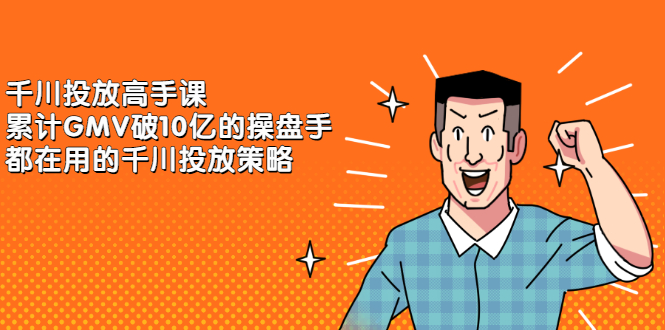千川投放高手课，累计GMV破10亿的操盘手都在用的千川投放策略-博学库