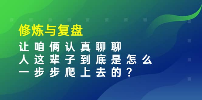 某收费文章：修炼与复盘 让咱俩认真聊聊 人这辈子到底怎么一步步爬上去的?-博学库