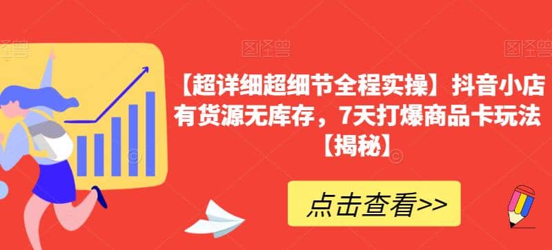 【超详细超细节全程实操】抖音小店有货源无库存，7天打爆商品卡玩法【揭秘】-博学库