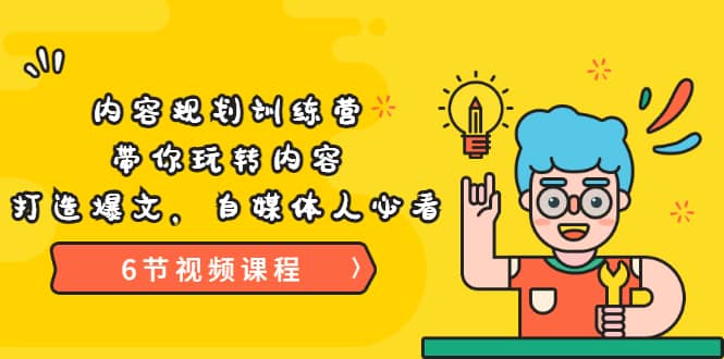 《内容规划训练营》带你玩转内容，打造爆文，自媒体人必看（6节视频课程）-博学库
