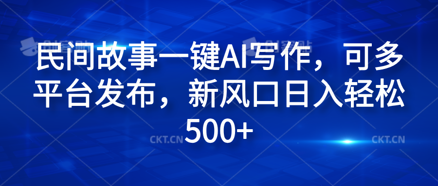 民间故事一键AI写作，可多平台发布，新风口日入轻松600+-博学库