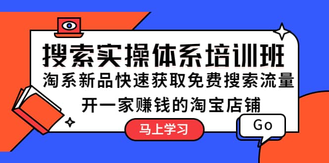 搜索实操体系培训班：淘系新品快速获取免费搜索流量 开一家赚钱的淘宝店铺-博学库