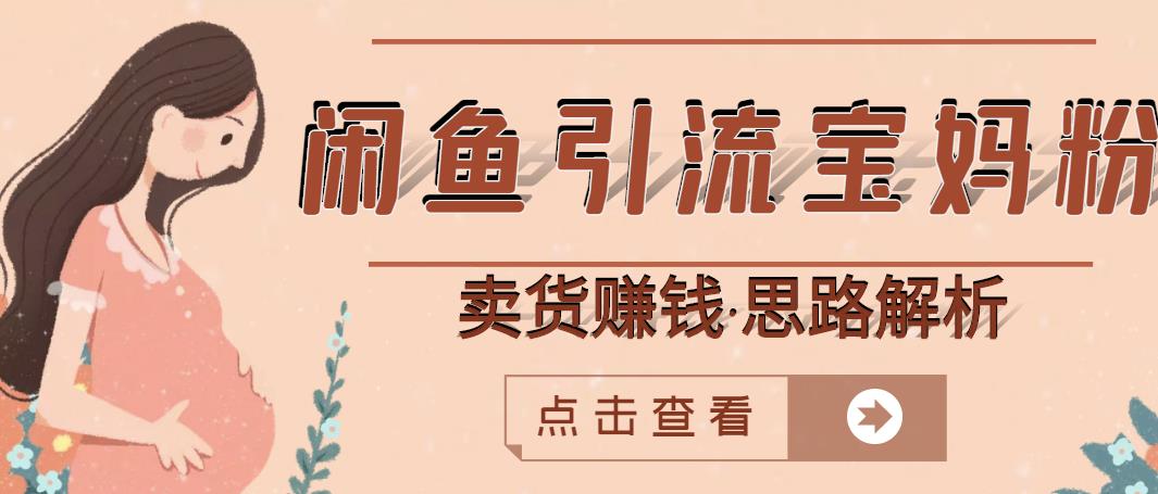 闲鱼引流宝妈粉+卖货赚钱一个月收益30000+（实操视频教程）-博学库