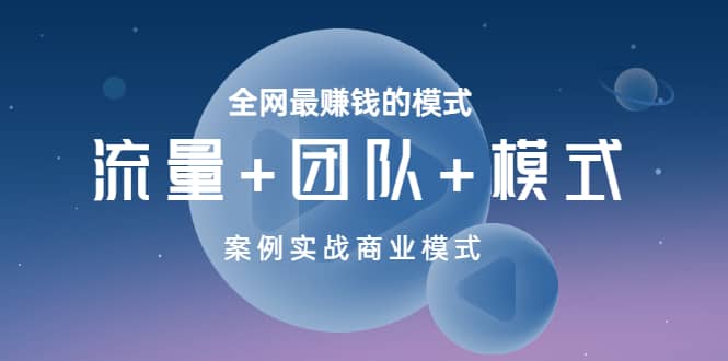 全网最赚钱的模式《流量+团队+模式》案例实战商业模式-博学库