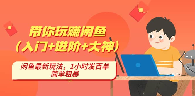 带你玩赚闲鱼（入门+进阶+大神），闲鱼最新玩法，1小时发百单，简单粗暴-博学库