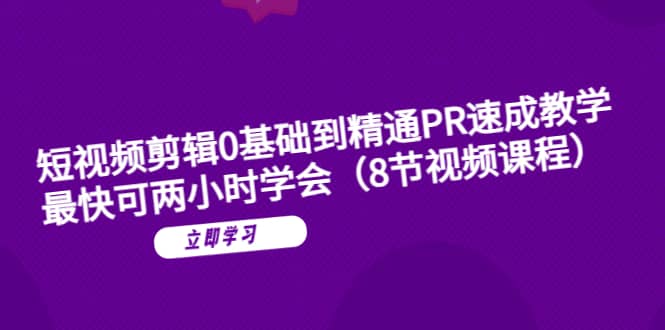 短视频剪辑0基础到精通PR速成教学：最快可两小时学会（8节视频课程）-博学库
