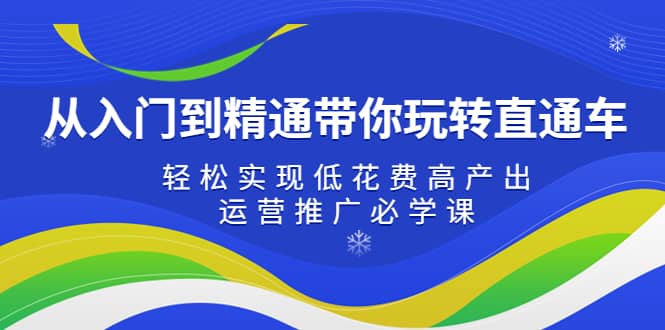 从入门到精通带你玩转直通车：轻松实现低花费高产出，35节运营推广必学课-博学库