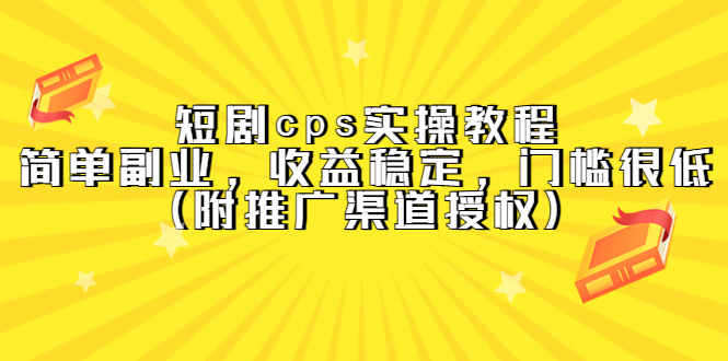 短剧cps实操教程，简单副业，收益稳定，门槛很低（附推广渠道授权）-博学库