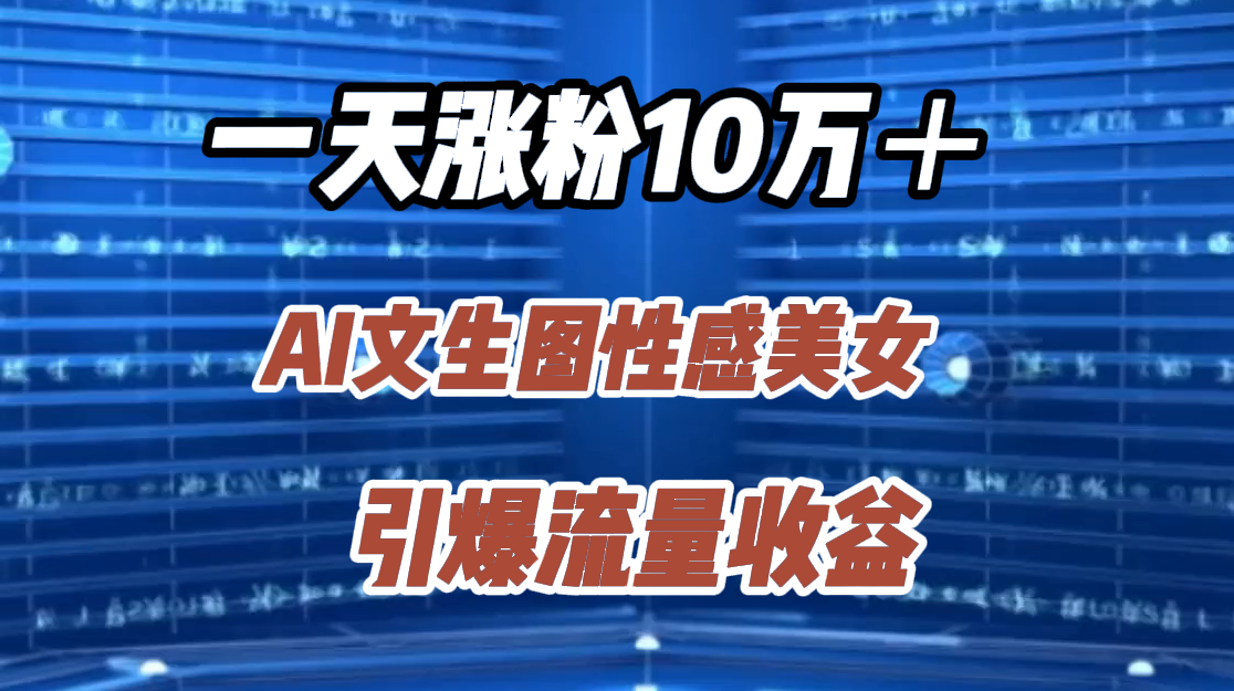 一天涨粉10万＋，AI文生图性感美女，引爆流量收益-博学库
