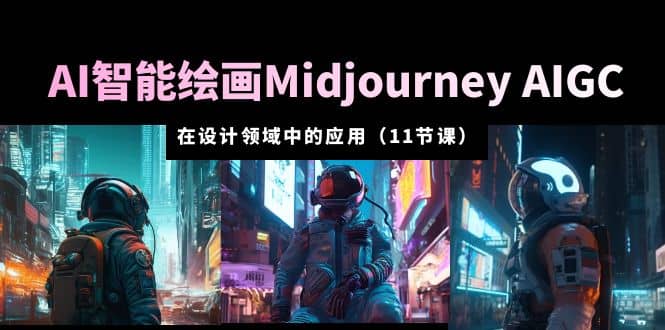 AI·智能绘画Midjourney AIGC 在设计领域中的应用 从入门到精通（11节课）-博学库