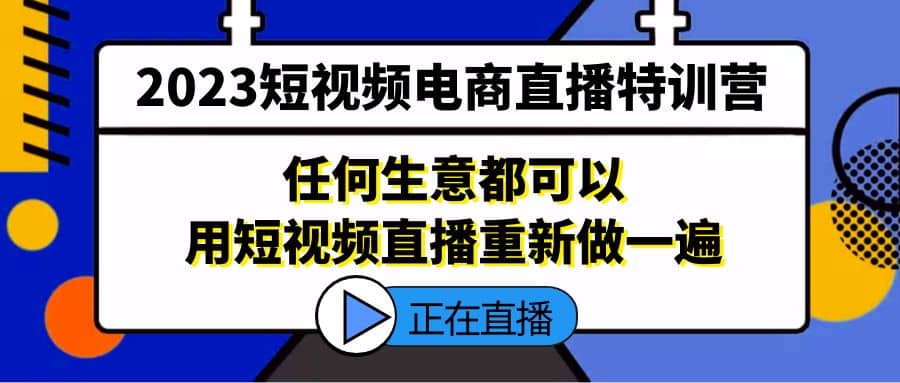 2023短视频电商直播特训营，任何生意都可以用短视频直播重新做一遍-博学库